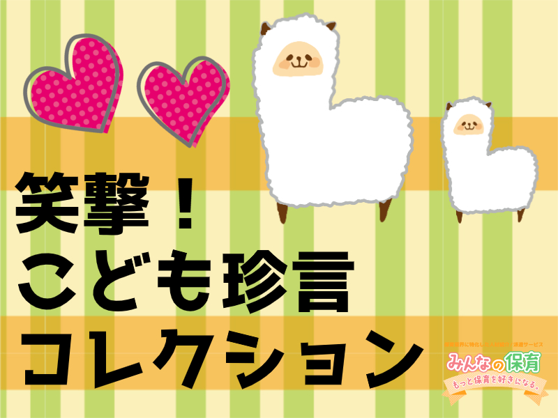 ☆保育現場で発見☆子どもたちの珍言・迷言集